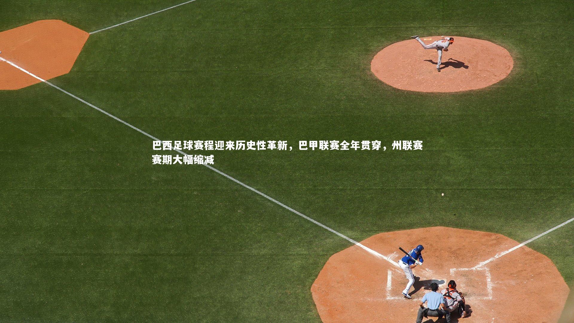 巴西足球赛程迎来历史性革新，巴甲联赛全年贯穿，州联赛赛期大幅缩减