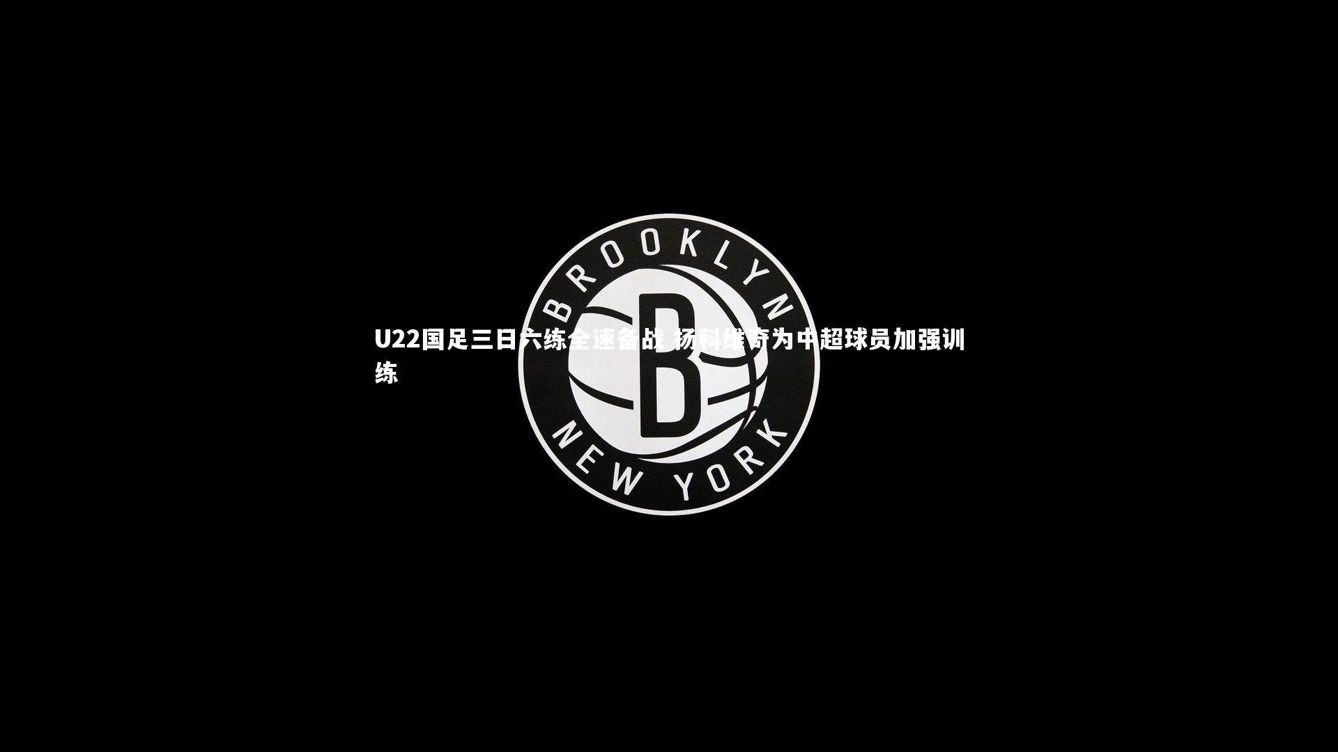 【芒果体育平台】U22国足三日六练全速备战 扬科维奇为中超球员加强训练