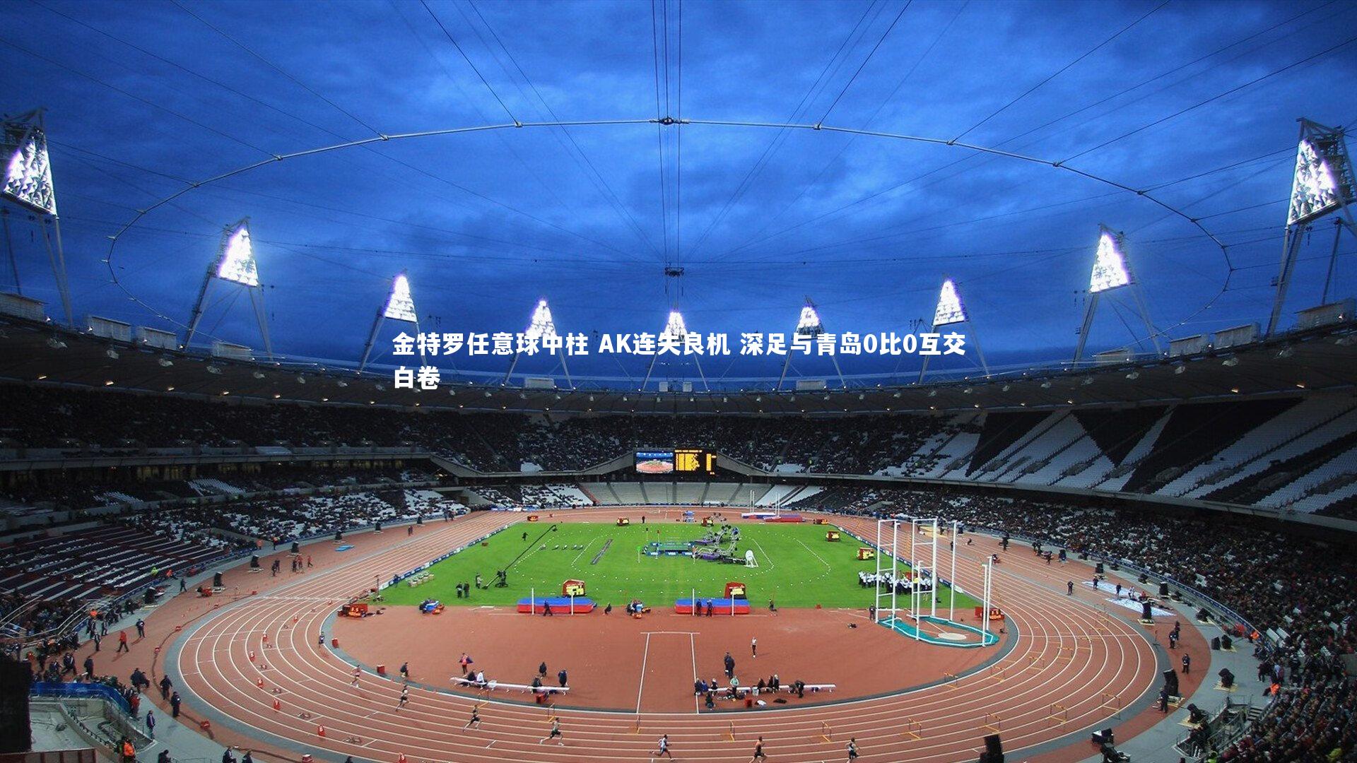 金特罗任意球中柱 AK连失良机 深足与青岛0比0互交白卷